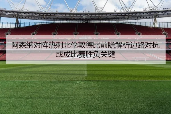 阿森纳对阵热刺北伦敦德比前瞻解析边路对抗或成比赛胜负关键 | kaiyun