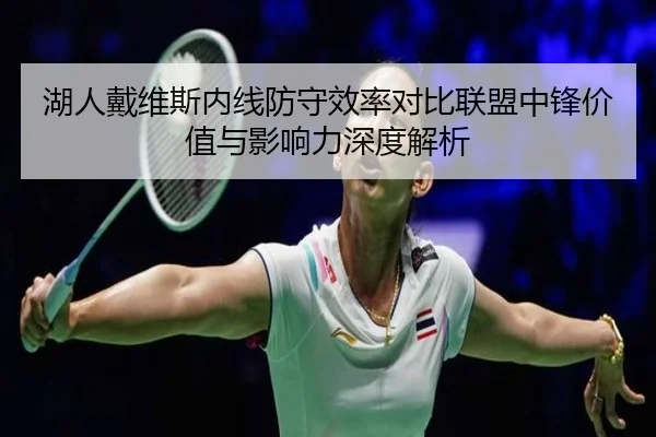 湖人戴维斯内线防守效率对比联盟中锋价值与影响力深度解析 - kaiyun