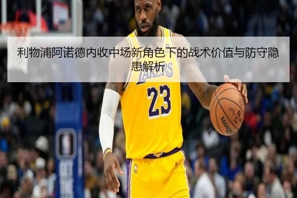 利物浦阿诺德内收中场新角色下的战术价值与防守隐患解析 - kaiyun