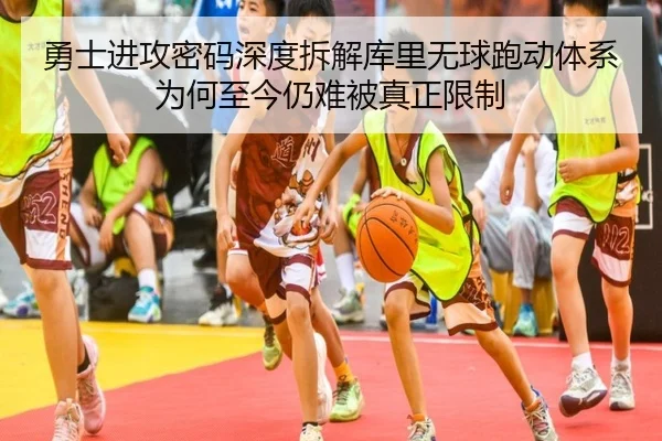 勇士进攻密码深度拆解库里无球跑动体系为何至今仍难被真正限制