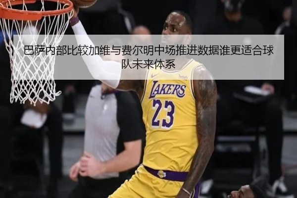 巴萨内部比较加维与费尔明中场推进数据谁更适合球队未来体系 - kaiyun