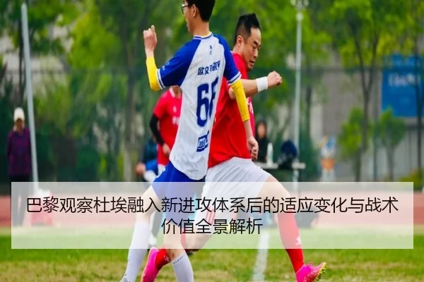 巴黎观察杜埃融入新进攻体系后的适应变化与战术价值全景解析 | kaiyun