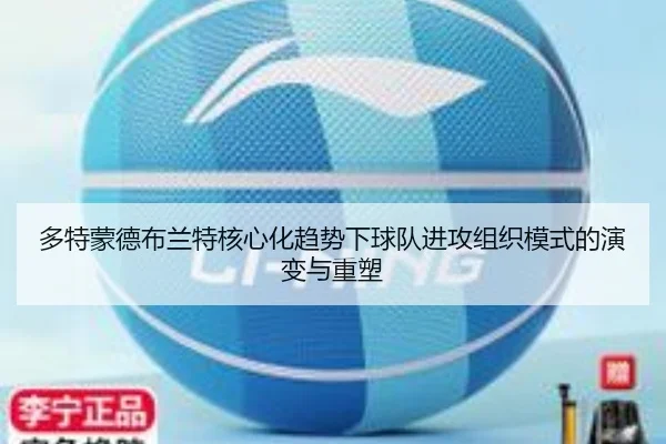 多特蒙德布兰特核心化趋势下球队进攻组织模式的演变与重塑 - kaiyun
