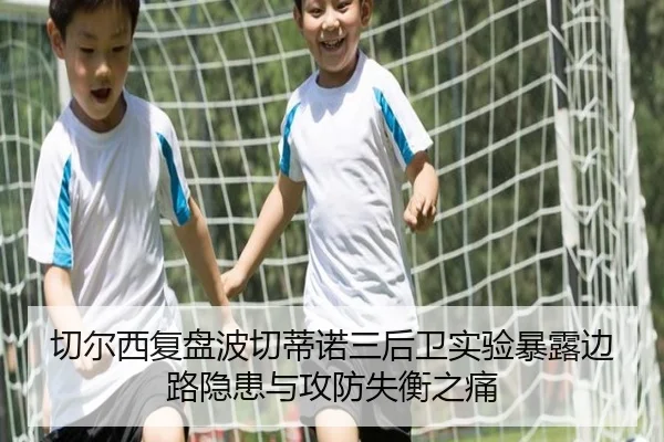 切尔西复盘波切蒂诺三后卫实验暴露边路隐患与攻防失衡之痛 - kaiyun
