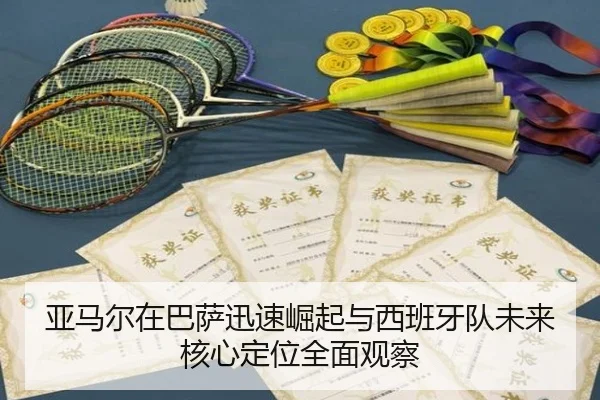 亚马尔在巴萨迅速崛起与西班牙队未来核心定位全面观察 | kaiyun